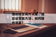 酒店经营提升流量,酒店运营新方法,如何提升流量?
