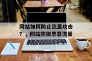 网站如何防止流量攻击?,网站防御恶意流量 网站如何防止流量攻击?,网站防御恶意流量
