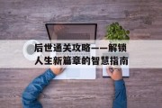 后世通关攻略——解锁人生新篇章的智慧指南 后世通关攻略——解锁人生新篇章的智慧指南