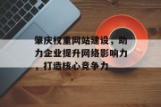 肇庆权重网站建设，助力企业提升网络影响力，打造核心竞争力