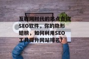 互联网时代的站点自动SEO软件，你的隐形翅膀，如何利用SEO工具提升网站排名?