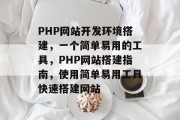 PHP网站开发环境搭建,一个简单易用的工具,PHP网站搭建指南,使用简单易用工具快速搭建网站 PHP网站开发环境搭建,一个简单易用的工具,PHP网站搭建指南,使用简单易用工具快速搭建网站