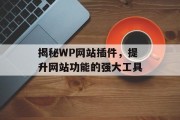 揭秘WP网站插件,提升网站功能的强大工具 揭秘WP网站插件,提升网站功能的强大工具