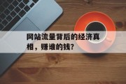 网站流量背后的经济真相,赚谁的钱? 网站流量背后的经济真相,赚谁的钱?