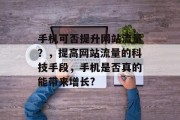 手机可否提升网站流量?,提高网站流量的科技手段,手机是否真的能带来增长? 手机可否提升网站流量?,提高网站流量的科技手段,手机是否真的能带来增长?