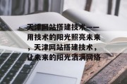 天津网站搭建技术——用技术的阳光照亮未来，天津网站搭建技术，让未来的阳光洒满网络