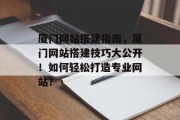 厦门网站搭建指南,厦门网站搭建技巧大公开!如何轻松打造专业网站? 厦门网站搭建指南,厦门网站搭建技巧大公开!如何轻松打造专业网站?