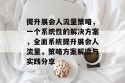 提升展会人流量策略,一个系统性的解决方案,全面系统提升展会人流量,策略方案解读与实践分享 提升展会人流量策略,一个系统性的解决方案,全面系统提升展会人流量,策略方案解读与实践分享