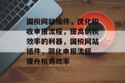 国税网站插件,优化税收申报流程,提高纳税效率的利器,国税网站插件,简化申报流程,提升税务效率 国税网站插件,优化税收申报流程,提高纳税效率的利器,国税网站插件,简化申报流程,提升税务效率