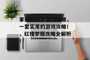 掌握红楼梦游戏攻略,一套实用的游戏攻略!,红楼梦版攻略全解析! 掌握红楼梦游戏攻略,一套实用的游戏攻略!,红楼梦版攻略全解析!