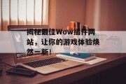揭秘最佳Wow插件网站,让你的游戏体验焕然一新! 揭秘最佳Wow插件网站,让你的游戏体验焕然一新!
