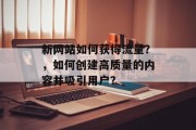 新网站如何获得流量?,如何创建高质量的内容并吸引用户? 新网站如何获得流量?,如何创建高质量的内容并吸引用户?