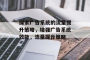 探索广告系统的流量提升策略,增强广告系统效能,流量提升策略