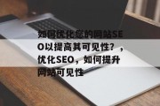 如何优化您的网站SEO以提高其可见性？，优化SEO，如何提升网站可见性