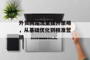 外贸网站流量提升策略,从基础优化到精准营销 外贸网站流量提升策略,从基础优化到精准营销