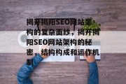 揭开揭阳SEO网站架构的复杂面纱,揭开揭阳SEO网站架构的秘密,结构构成和运作机制 揭开揭阳SEO网站架构的复杂面纱,揭开揭阳SEO网站架构的秘密,结构构成和运作机制