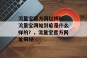 流量宝官方网址揭秘!流量宝网站到底是什么样的?,流量宝官方网址揭秘 流量宝官方网址揭秘!流量宝网站到底是什么样的?,流量宝官方网址揭秘