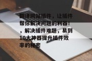 翻译网站插件，让插件帮你解决问题的利器！，解决插件难题，易到10大神器提升插件效率的秘密
