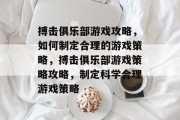 搏击俱乐部游戏攻略,如何制定合理的游戏策略,搏击俱乐部游戏策略攻略,制定科学合理游戏策略 搏击俱乐部游戏攻略,如何制定合理的游戏策略,搏击俱乐部游戏策略攻略,制定科学合理游戏策略