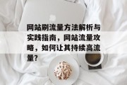 网站刷流量方法解析与实践指南,网站流量攻略,如何让其持续高流量? 网站刷流量方法解析与实践指南,网站流量攻略,如何让其持续高流量?