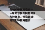 高效SEO策略指南——帮助您提升网站流量与转化率,网络营销,高效SEO策略指南 高效SEO策略指南——帮助您提升网站流量与转化率,网络营销,高效SEO策略指南