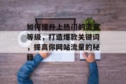 如何提升上热门的流量等级，打造爆款关键词，提高你网站流量的秘籍