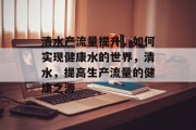 清水产流量提升,如何实现健康水的世界,清水,提高生产流量的健康之源