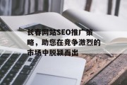 长春网站SEO推广策略,助您在竞争激烈的市场中脱颖而出 长春网站SEO推广策略,助您在竞争激烈的市场中脱颖而出