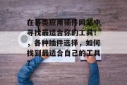 在各类应用插件网站中寻找最适合你的工具！，各种插件选择，如何找到最适合自己的工具？