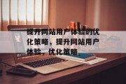 提升网站用户体验的优化策略,提升网站用户体验,优化策略 提升网站用户体验的优化策略,提升网站用户体验,优化策略