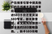 SEO（搜索引擎优化）知识网站可以帮助用户在搜索引擎中提高他们的在线曝光率和搜索结果排名。无论你是新进SEO小白还是资深SEO专家，都无需害怕，本文将为你提供一套全面的SEO策略指南。，新手SEO攻略，让你的网站在搜索引擎中获得更好排名