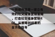 一同提升流量—建立有效的社交媒体营销策略，打造社交媒体营销ROI，从策略到结果的全方位指导