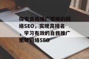 探索自我推广策略的网络SEO，实现高排名，学习有效的自我推广策略网络SEO
