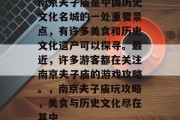 南京夫子庙是中国历史文化名城的一处重要景点,有许多美食和历史文化遗产可以探寻。最近,许多游客都在关注南京夫子庙的游戏攻略。,南京夫子庙玩攻略,美食与历史文化尽在其中 南京夫子庙是中国历史文化名城的一处重要景点,有许多美食和历史文化遗产可以探寻。最近,许多游客都在关注南京夫子庙的游戏攻略。,南京夫子庙玩攻略,美食与历史文化尽在其中