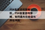 PS4音量游戏策略分析，PS4音量游戏策略，如何最大化收益与降低风险