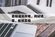 悬疑通关攻略,揭秘迷雾,解锁真相 悬疑通关攻略,揭秘迷雾,解锁真相