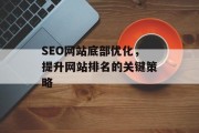 SEO网站底部优化,提升网站排名的关键策略 SEO网站底部优化,提升网站排名的关键策略
