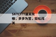 SKYCITY通关攻略,步步为营,轻松闯关 SKYCITY通关攻略,步步为营,轻松闯关