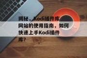 揭秘,Kodi插件库网站的使用指南,如何快速上手Kodi插件库? 揭秘,Kodi插件库网站的使用指南,如何快速上手Kodi插件库?