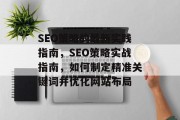 SEO策略的最新实践指南,SEO策略实战指南,如何制定精准关键词并优化网站布局 SEO策略的最新实践指南,SEO策略实战指南,如何制定精准关键词并优化网站布局