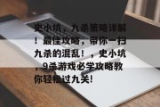 史小坑,九杀策略详解!最佳攻略,带你一扫九杀的混乱!,史小坑,9杀游戏必学攻略教你轻松过九关! 史小坑,九杀策略详解!最佳攻略,带你一扫九杀的混乱!,史小坑,9杀游戏必学攻略教你轻松过九关!