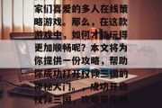 权倾三国是一款深受玩家们喜爱的多人在线策略游戏。那么,在这款游戏中,如何才能玩得更加顺畅呢?本文将为你提供一份攻略,帮助你成功打开权倾三国的神秘大门。,成功开启权倾三国,攻略带你畅游三国世界 权倾三国是一款深受玩家们喜爱的多人在线策略游戏。那么,在这款游戏中,如何才能玩得更加顺畅呢?本文将为你提供一份攻略,帮助你成功打开权倾三国的神秘大门。,成功开启权倾三国,攻略带你畅游三国世界