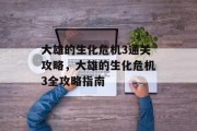 大雄的生化危机3通关攻略,大雄的生化危机3全攻略指南 大雄的生化危机3通关攻略,大雄的生化危机3全攻略指南
