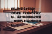 网站流量实时监测——为你的在线活动保驾护航，实时监测网站流量，保障线上活动顺利进行