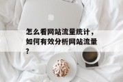 怎么看网站流量统计，如何有效分析网站流量?