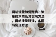 网站流量如何赚钱?流量的本质及其实现方法,网站流量赚钱,本质与实现方法 网站流量如何赚钱?流量的本质及其实现方法,网站流量赚钱,本质与实现方法