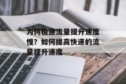 为何极速流量提升速度慢?如何提高快速的流量提升速度 为何极速流量提升速度慢?如何提高快速的流量提升速度
