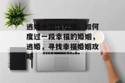 逃婚小游戏攻略,如何度过一段幸福的婚姻,逃婚,寻找幸福婚姻攻略