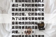 SEO（搜索引擎优化）是指网站在互联网上通过一系列的策略和步骤来提高其排名和可见性的过程。它的目标是为了让搜索引擎能够更容易地找到你网站，并且获得更高的流量和访问量。，SEO = 网站排名提升与流量增长
