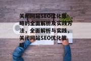 关闭网站SEO优化策略的全面解析及实践方法,全面解析与实践,关闭网站SEO优化策略 关闭网站SEO优化策略的全面解析及实践方法,全面解析与实践,关闭网站SEO优化策略